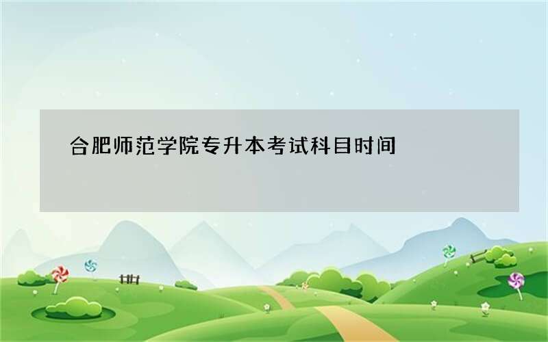 合肥师范学院专升本考试科目时间