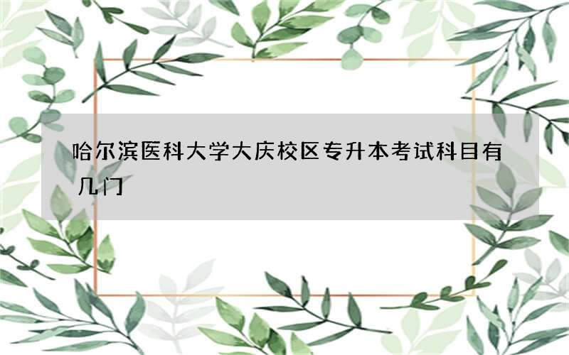 哈尔滨医科大学大庆校区专升本考试科目有几门