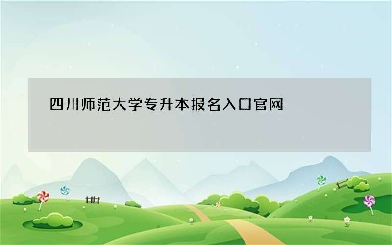 四川师范大学专升本报名入口官网