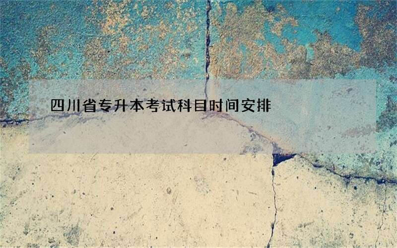 四川省专升本考试科目时间安排