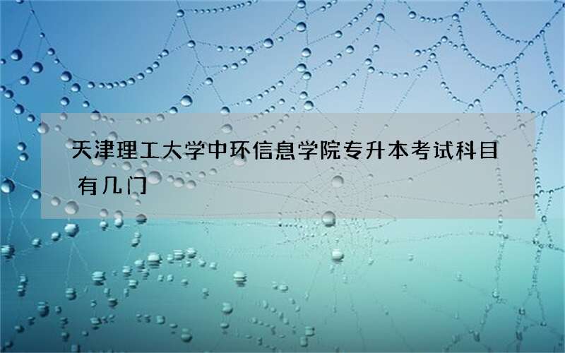 天津理工大学中环信息学院专升本考试科目有几门