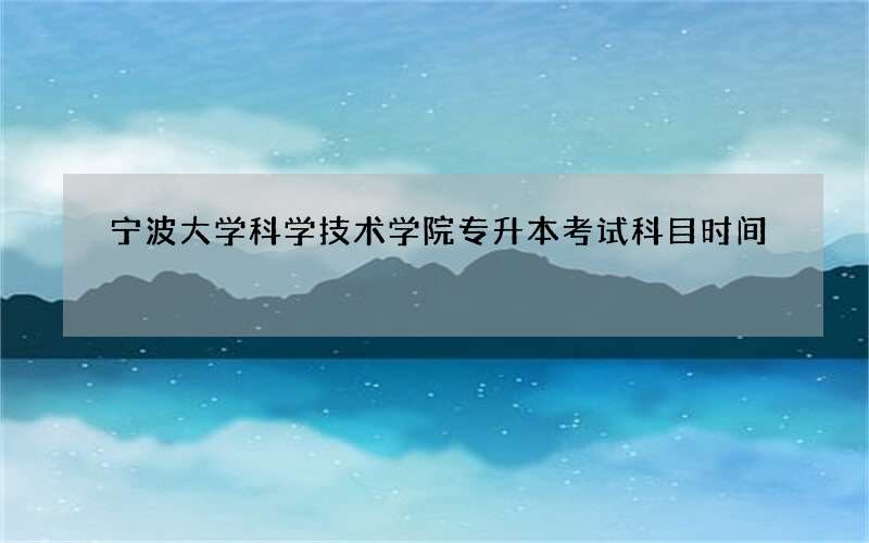 宁波大学科学技术学院专升本考试科目时间