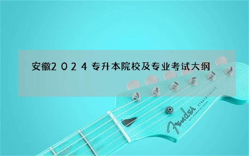 安徽2024专升本院校及专业考试大纲