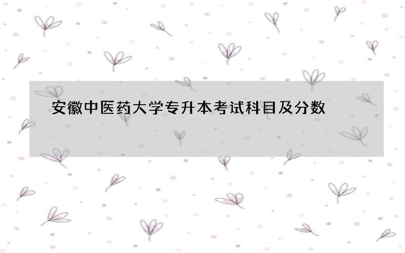 安徽中医药大学专升本考试科目及分数