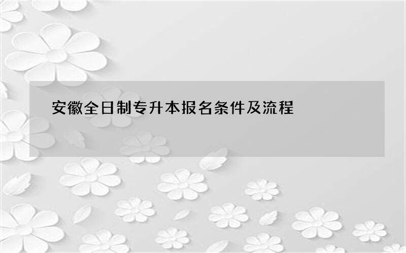 安徽全日制专升本报名条件及流程