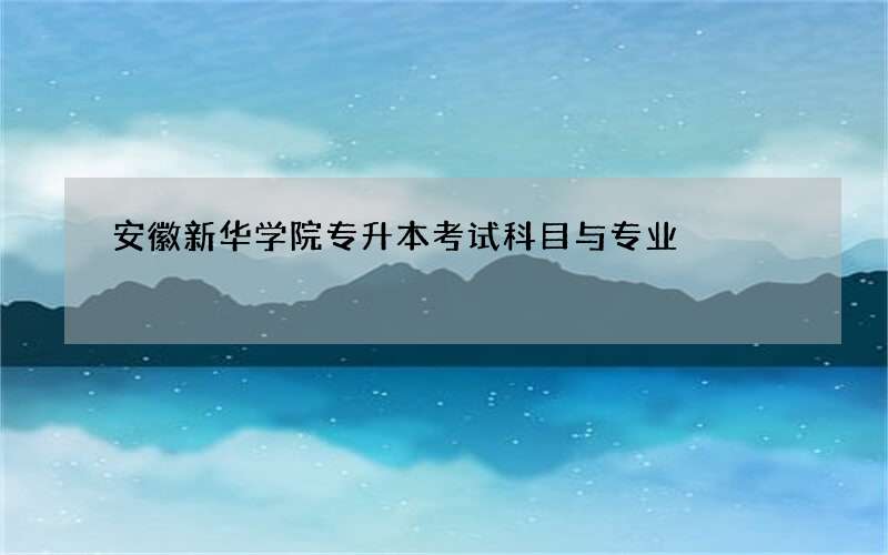 安徽新华学院专升本考试科目与专业