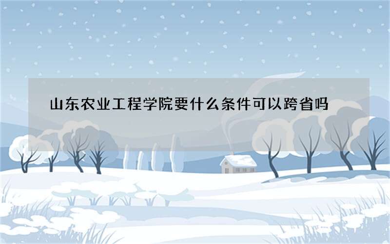 山东农业工程学院要什么条件可以跨省吗