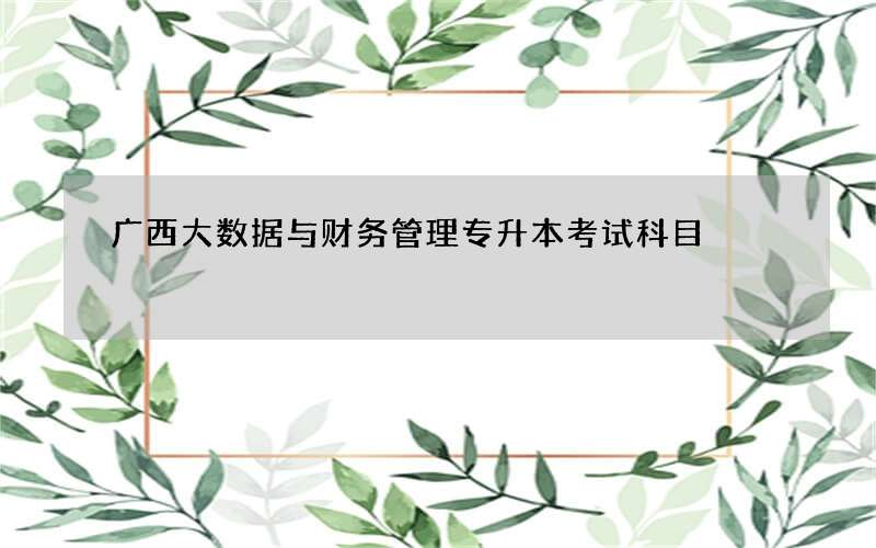 广西大数据与财务管理专升本考试科目