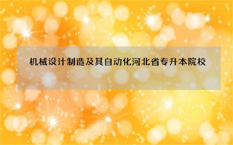 机械设计制造及其自动化河北省专升本院校