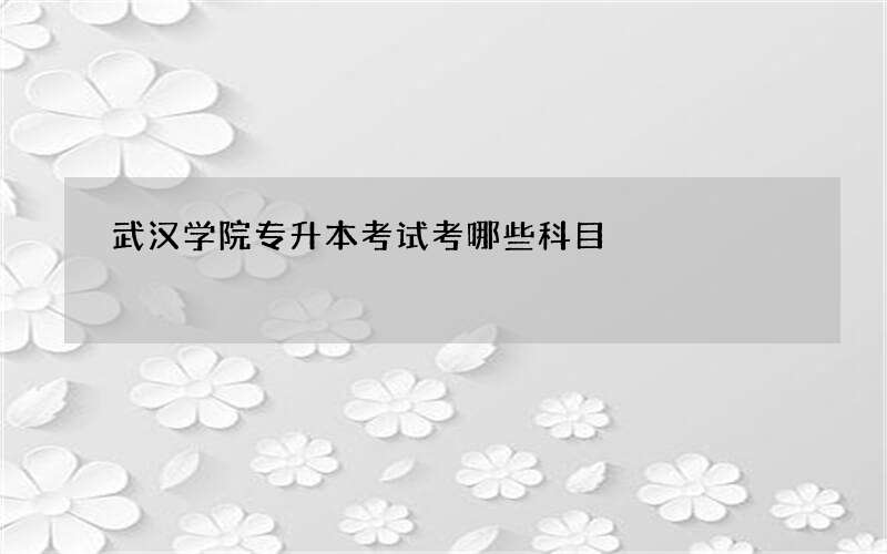 武汉学院专升本考试考哪些科目