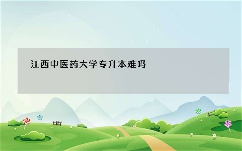 江西中医药大学专升本难吗