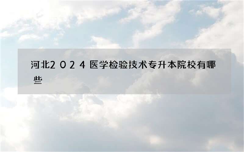 河北2024医学检验技术专升本院校有哪些