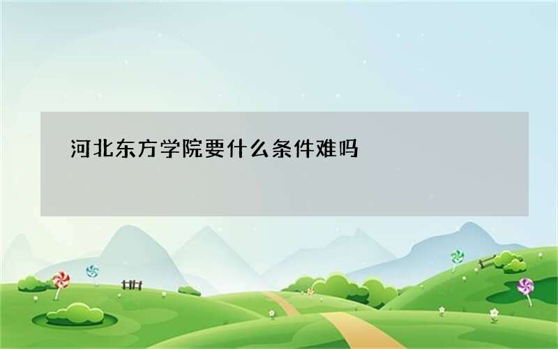 河北东方学院要什么条件难吗