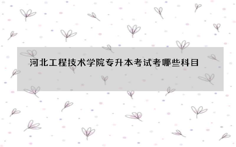 河北工程技术学院专升本考试考哪些科目