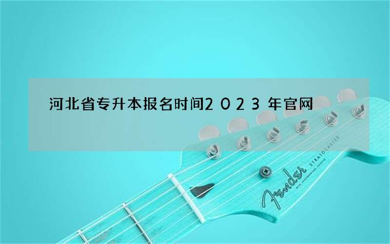 河北省专升本报名时间2023年官网
