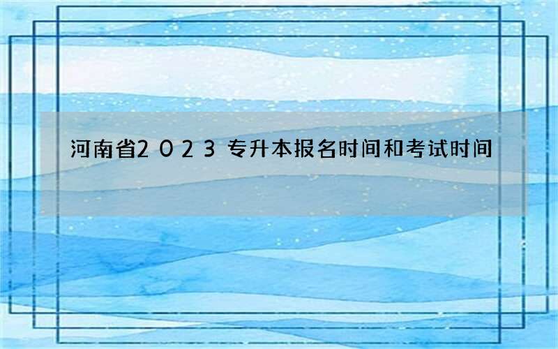 河南省2023专升本报名时间和考试时间