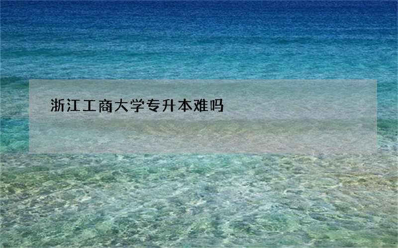 浙江工商大学专升本难吗