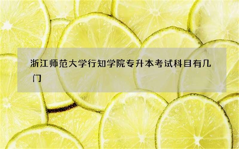 浙江师范大学行知学院专升本考试科目有几门