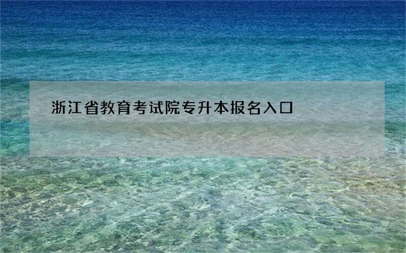 浙江省教育考试院专升本报名入口