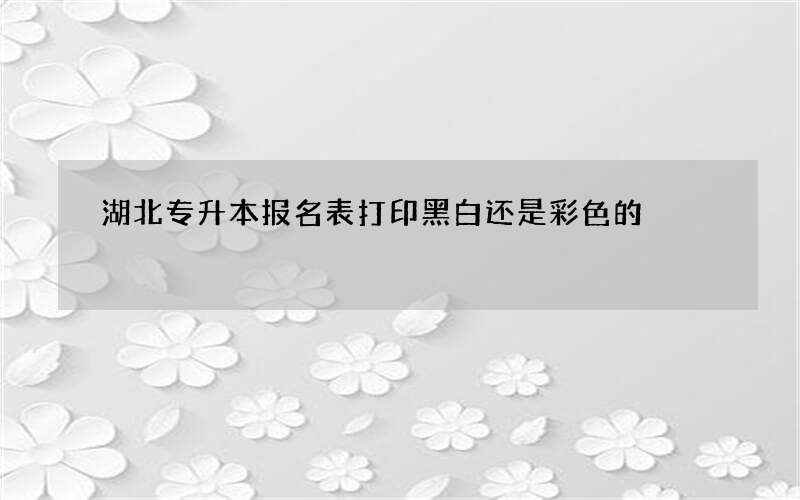 湖北专升本报名表打印黑白还是彩色的