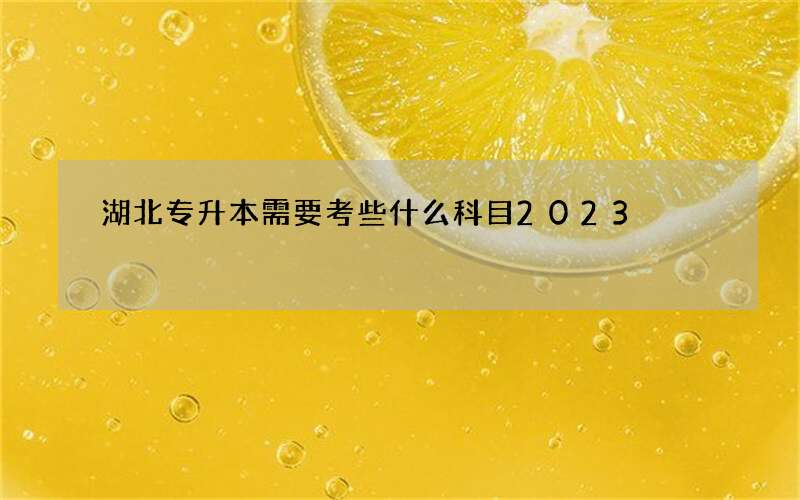 湖北专升本需要考些什么科目2023