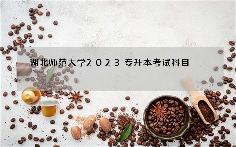 湖北师范大学2023专升本考试科目