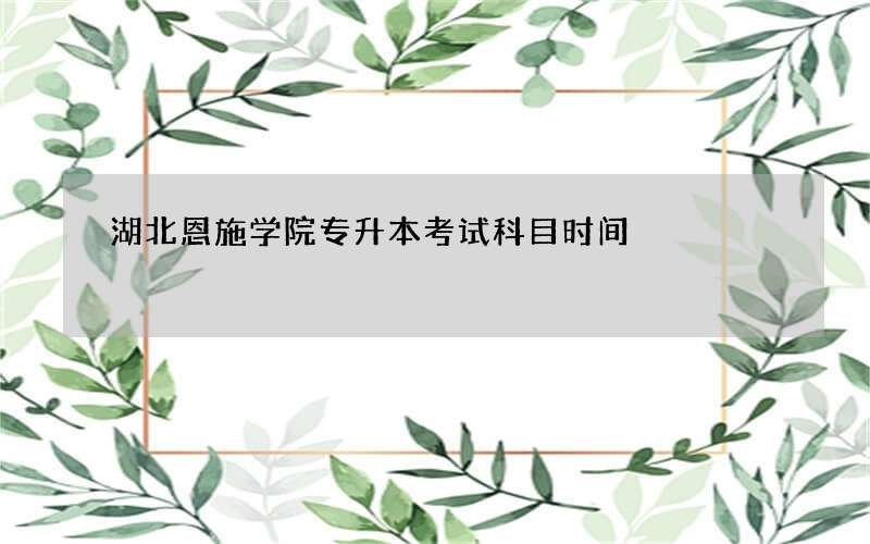 湖北恩施学院专升本考试科目时间