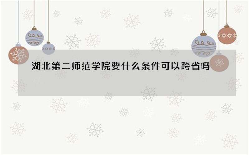 湖北第二师范学院要什么条件可以跨省吗