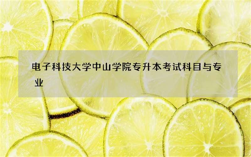 电子科技大学中山学院专升本考试科目与专业