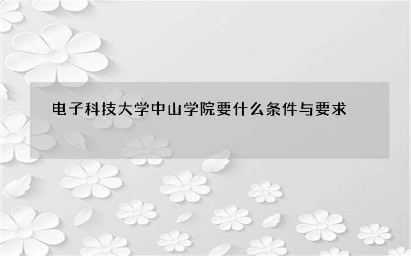 电子科技大学中山学院要什么条件与要求