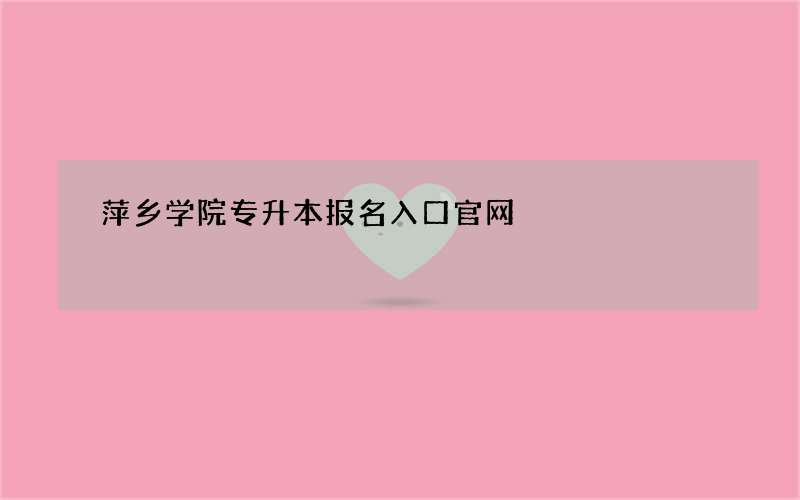 萍乡学院专升本报名入口官网