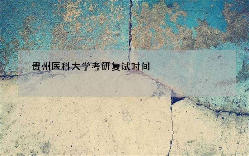 贵州医科大学考研复试时间