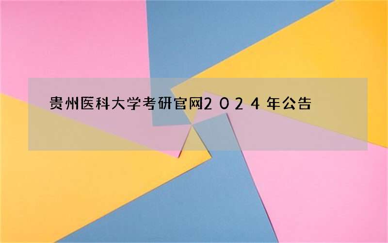 贵州医科大学考研官网2024年公告