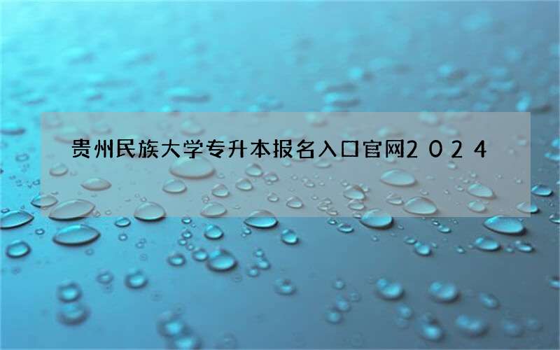 贵州民族大学专升本报名入口官网2024