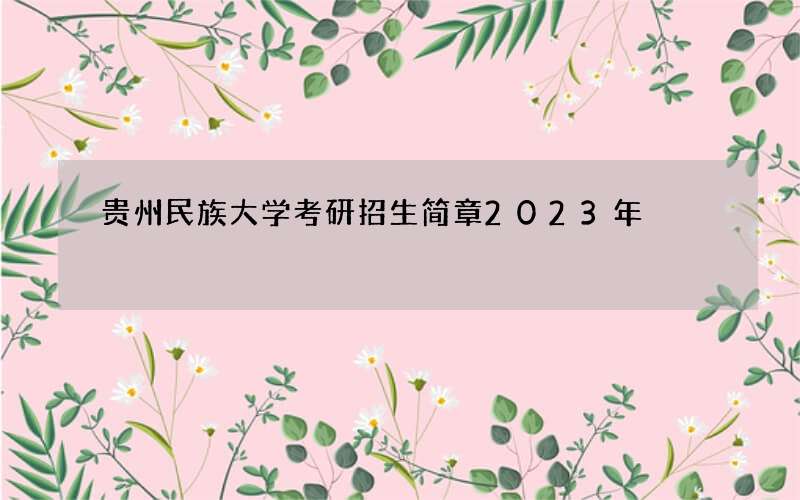 贵州民族大学考研招生简章2023年