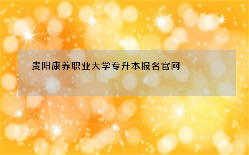 贵阳康养职业大学专升本报名官网