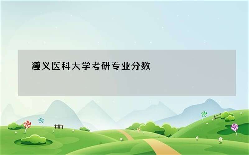 遵义医科大学考研专业分数