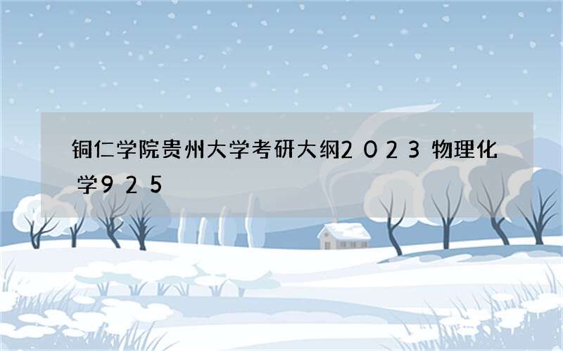 铜仁学院贵州大学考研大纲2023物理化学925