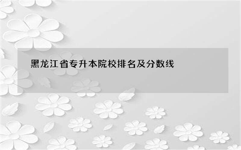 黑龙江省专升本院校排名及分数线