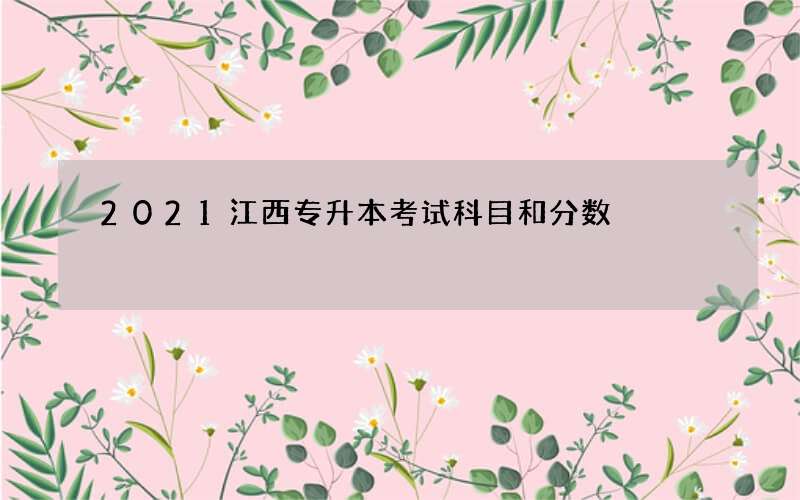 2021江西专升本考试科目和分数