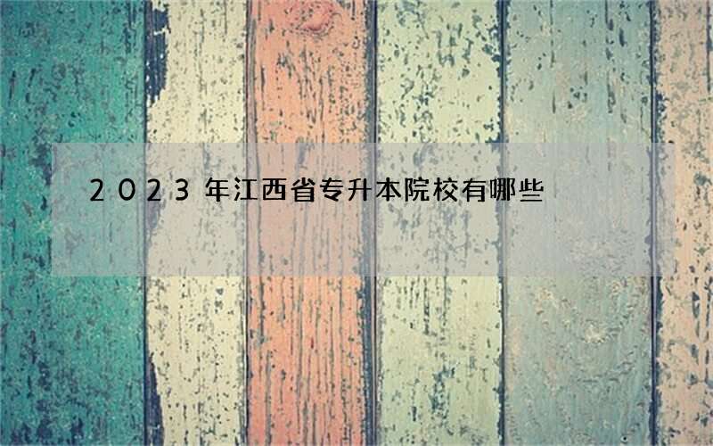 2023年江西省专升本院校有哪些