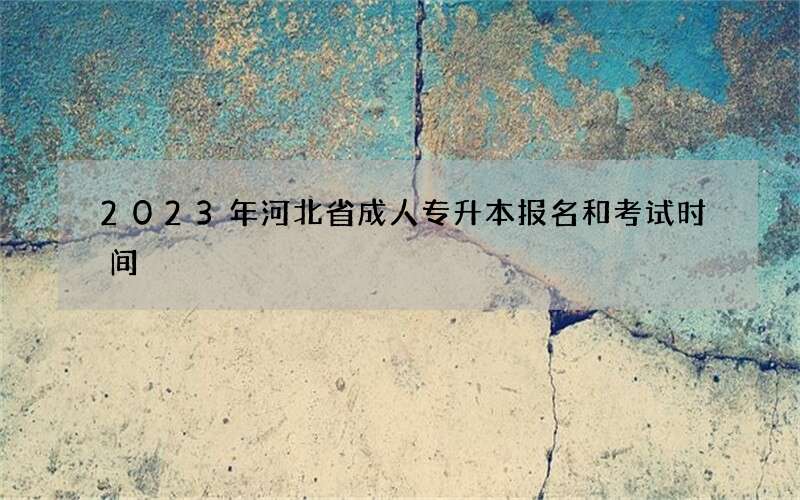 2023年河北省成人专升本报名和考试时间