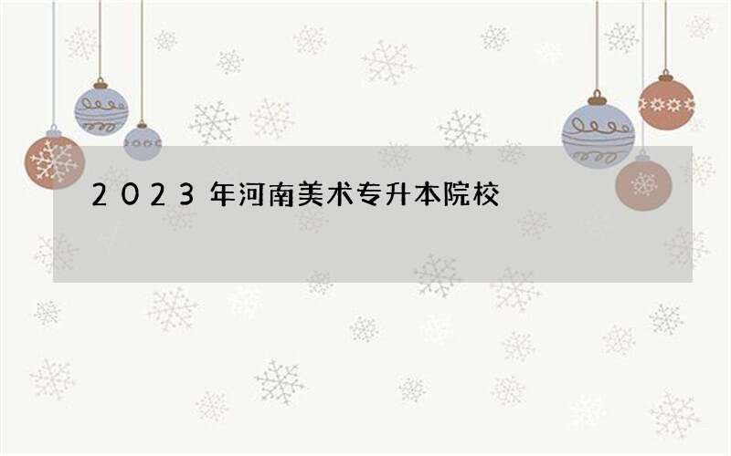 2023年河南美术专升本院校