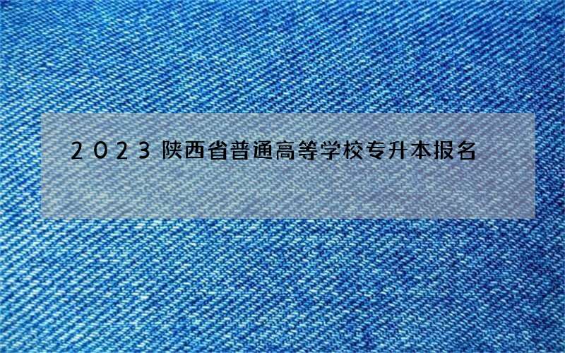 2023陕西省普通高等学校专升本报名