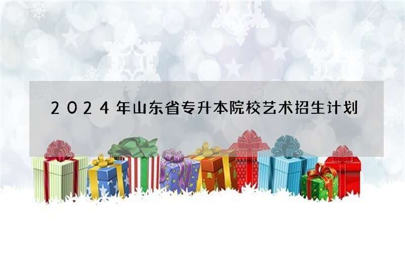 2023年山东省专升本院校艺术招生计划