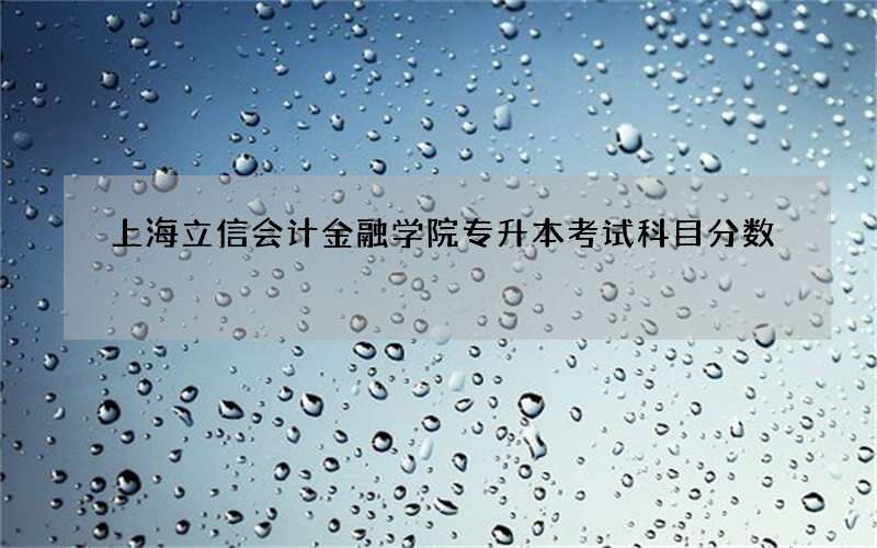 上海立信会计金融学院专升本考试科目分数