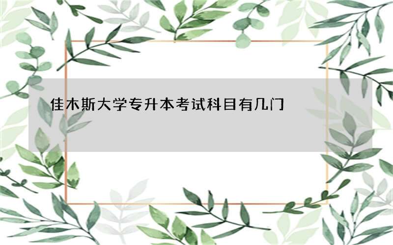 佳木斯大学专升本考试科目有几门