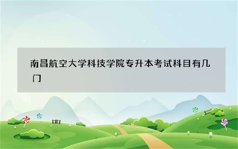 南昌航空大学科技学院专升本考试科目有几门