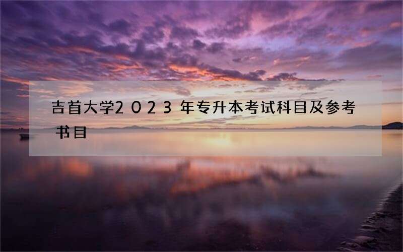 吉首大学2023年专升本考试科目及参考书目