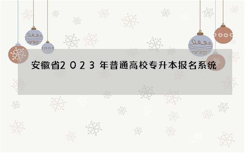 安徽省2023年普通高校专升本报名系统